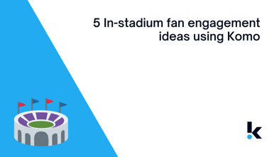 5 In-stadium fan engagement ideas using Komo