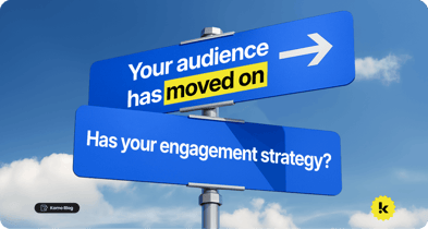 Your audience has moved on. Has your engagement strategy?